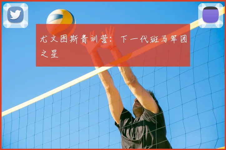 尤文图斯青训营：下一代斑马军团之星