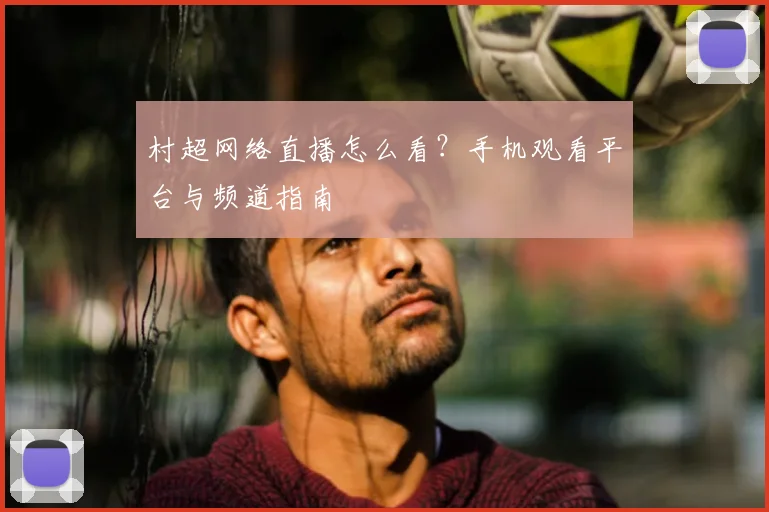 村超网络直播怎么看？手机观看平台与频道指南