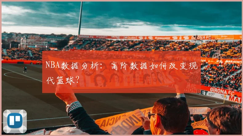 NBA数据分析：高阶数据如何改变现代篮球？