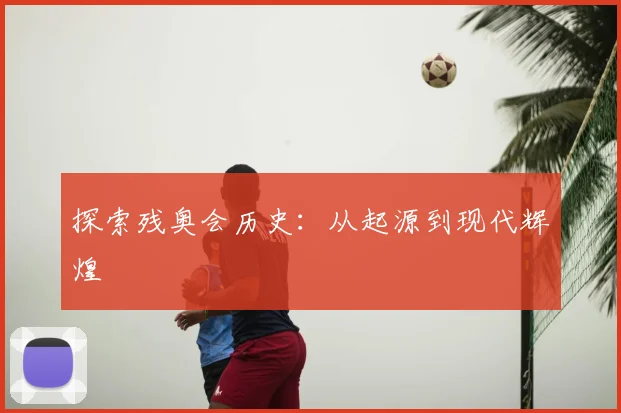 探索残奥会历史：从起源到现代辉煌