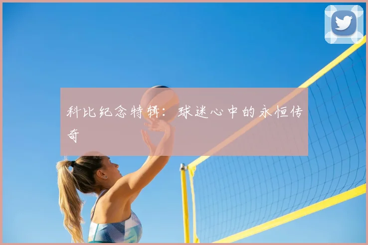 科比纪念特辑：球迷心中的永恒传奇