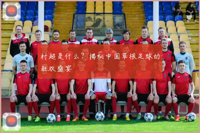 村超是什么？揭秘中国草根足球的狂欢盛宴
