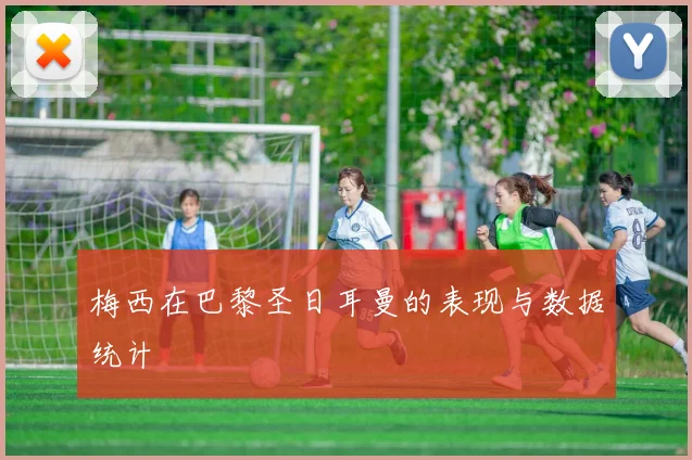 梅西在巴黎圣日耳曼的表现与数据统计