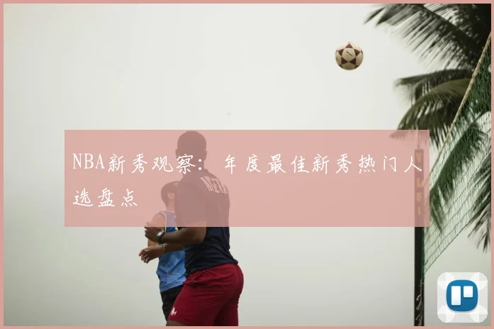 NBA新秀观察：年度最佳新秀热门人选盘点