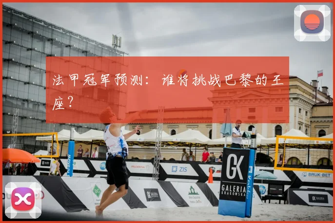 法甲冠军预测：谁将挑战巴黎的王座？