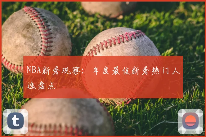 NBA新秀观察：年度最佳新秀热门人选盘点